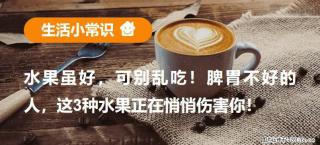水果虽好，可别乱吃！脾胃不好的人，这3种水果正在悄悄伤害你！