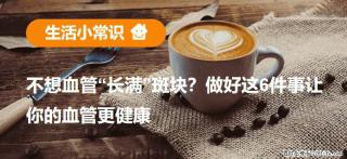 不想血管“长满”斑块？做好这6件事让你的血管更健康