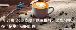 1小时接诊6例心梗！医生提醒：这些习惯正在“堵塞”你的血管